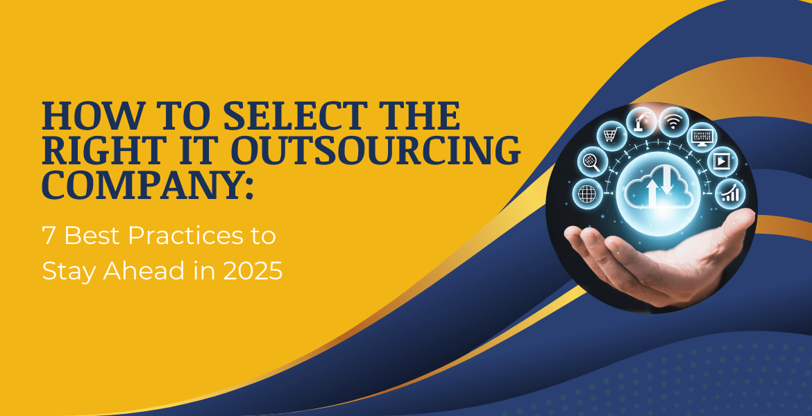 How to Select the Right IT Outsourcing Company: 7 Best Practices to Stay Ahead in 2025 